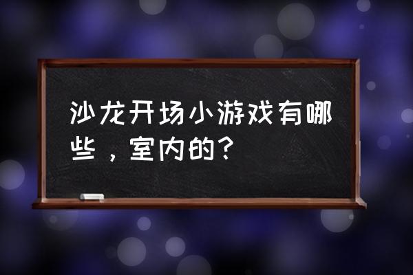 沙龙活动开场游戏有哪些 沙龙开场小游戏有哪些，室内的？