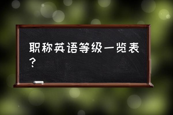 全国职称英语等级考试 职称英语等级一览表？