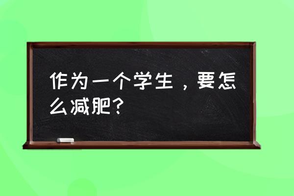 如何快速减肥学生 作为一个学生，要怎么减肥？