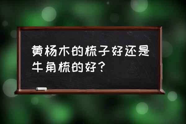 牛角梳好还是黄杨木梳 黄杨木的梳子好还是牛角梳的好？