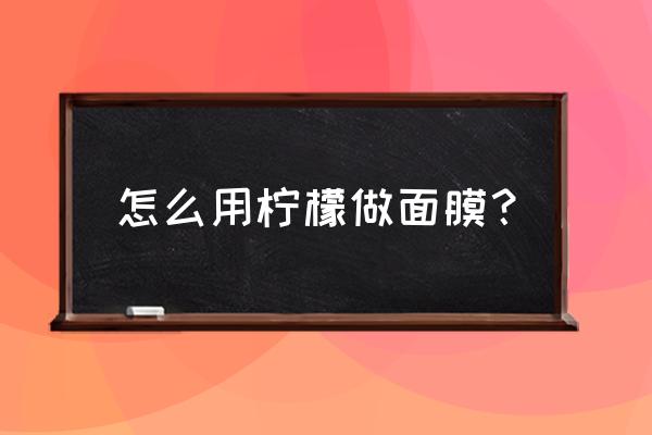 柠檬面膜的功效与作用 怎么用柠檬做面膜？