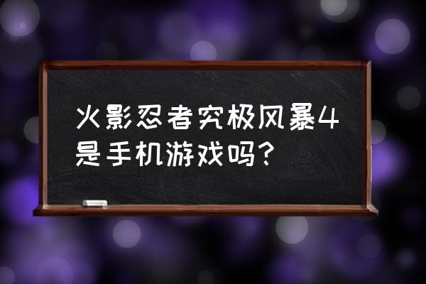 火影忍者究极风暴4手游 火影忍者究极风暴4是手机游戏吗？