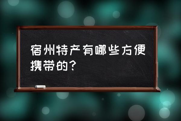 宿州特产有哪些方便携带的 宿州特产有哪些方便携带的？