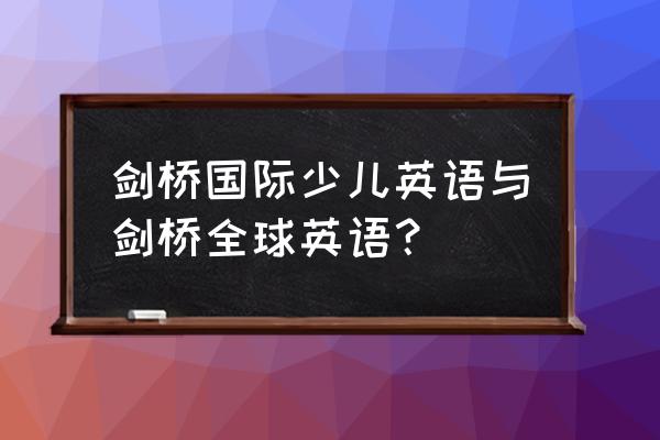 剑桥国际少儿英语 剑桥国际少儿英语与剑桥全球英语？