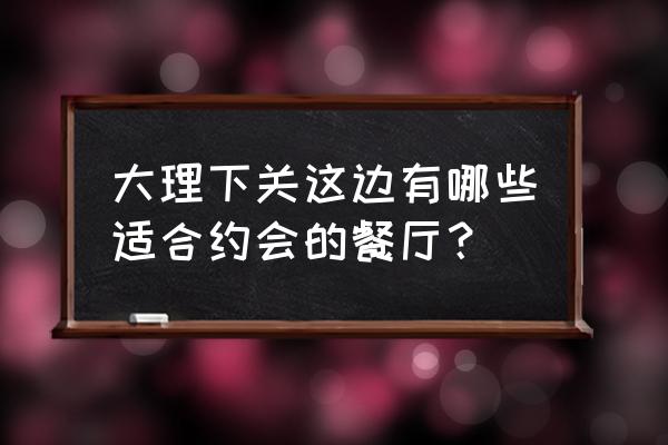 塞纳左岸咖啡什么档次 大理下关这边有哪些适合约会的餐厅？