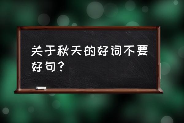 关于秋天的好词 关于秋天的好词不要好句？