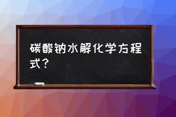 碳酸钠水解可以进行彻底吗 碳酸钠水解化学方程式？