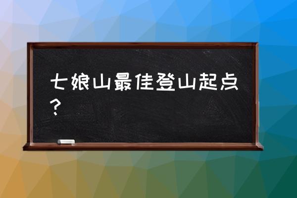 七娘山最佳登山起点 七娘山最佳登山起点？