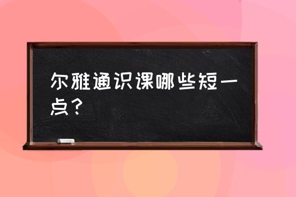 2020尔雅通识课一览表 尔雅通识课哪些短一点？