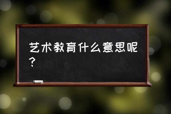 艺术教育概念 艺术教育什么意思呢？