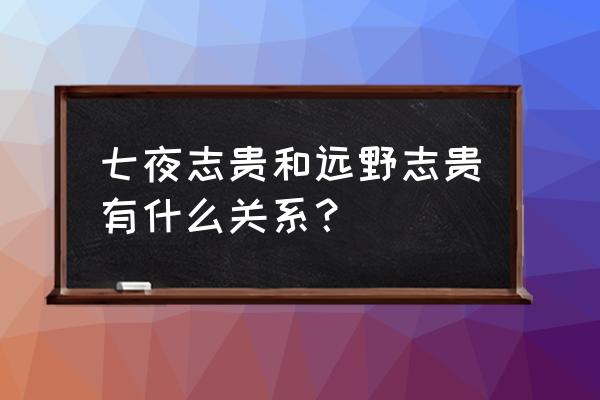 七夜志贵和远野志贵 七夜志贵和远野志贵有什么关系？