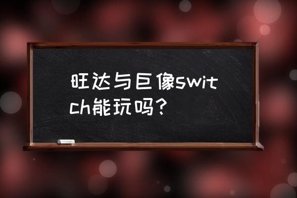 旺达与巨像是独占吗 旺达与巨像switch能玩吗？