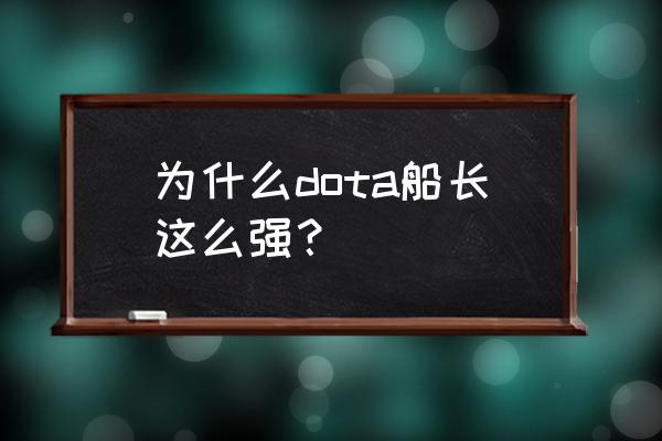 dota船长厉害吗 为什么dota船长这么强？