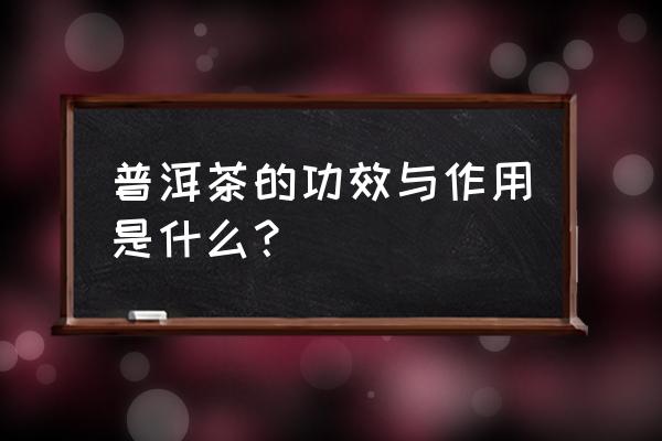 普洱茶的功效 普洱茶的功效与作用是什么？