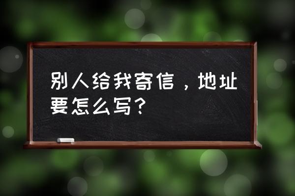 寄信人地址要多详细 别人给我寄信，地址要怎么写？