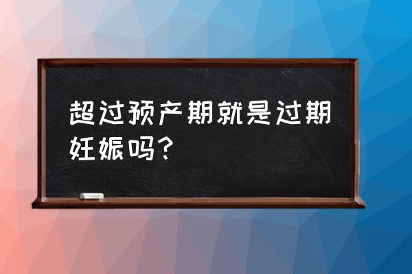 妊娠为何会过期 超过预产期就是过期妊娠吗？