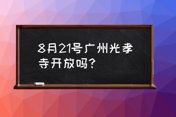 广州光孝寺开光 8月21号广州光孝寺开放吗？