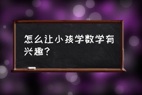 儿童学数学的好方法 怎么让小孩学数学有兴趣？