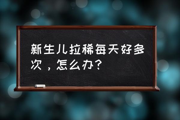 刚出生婴儿拉肚子 新生儿拉稀每天好多次，怎么办？