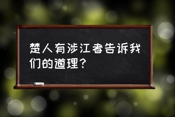 楚人有涉江者道理 楚人有涉江者告诉我们的道理？