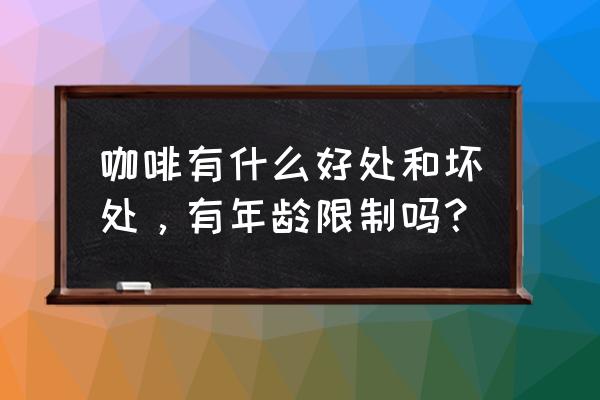 常喝咖啡的好处和坏处 咖啡有什么好处和坏处，有年龄限制吗？