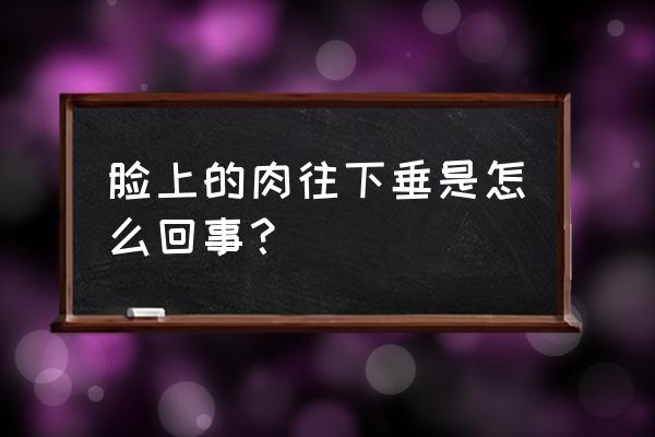 脸部肌肉下垂是怎么回事 脸上的肉往下垂是怎么回事？