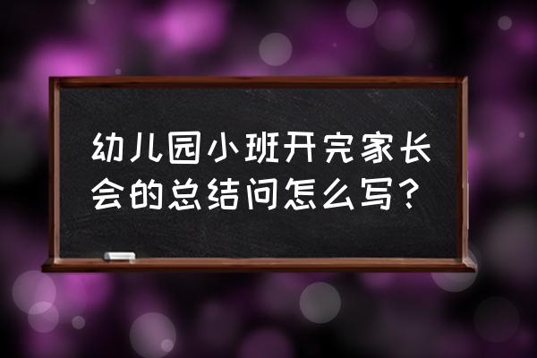 幼儿园小班家长总结 幼儿园小班开完家长会的总结问怎么写？