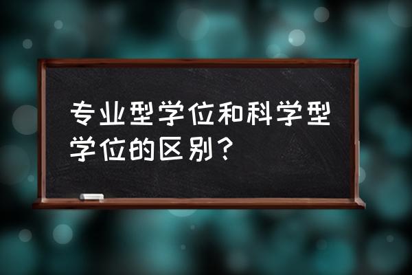 专业型学位和科学型学位 专业型学位和科学型学位的区别？