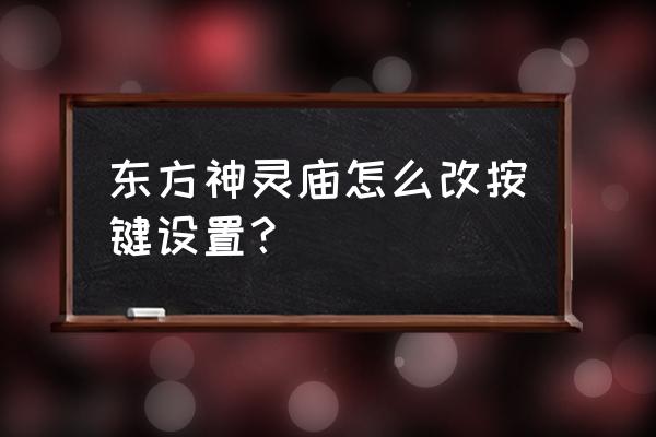 东方神灵庙ex 东方神灵庙怎么改按键设置？