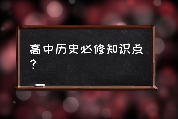 高中历史知识大全 高中历史必修知识点？