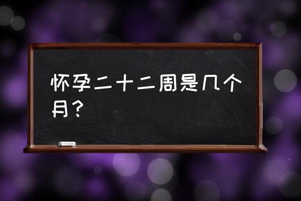 22周是怀孕几个月了 怀孕二十二周是几个月？