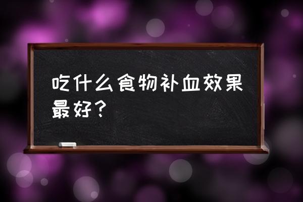 吃什么食物补血 吃什么食物补血效果最好？