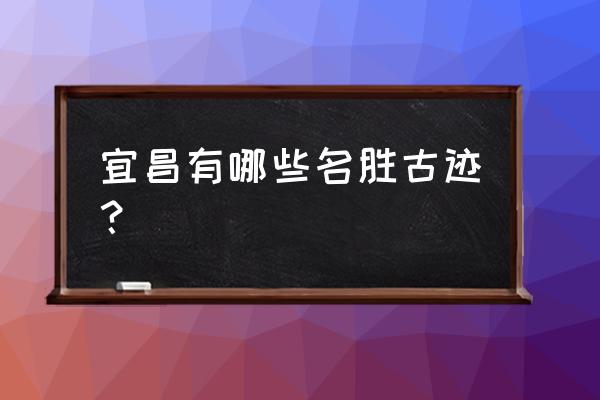 宜昌风景名胜区 宜昌有哪些名胜古迹？