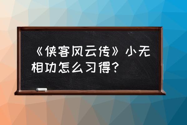 侠客风云传无相神功 《侠客风云传》小无相功怎么习得？