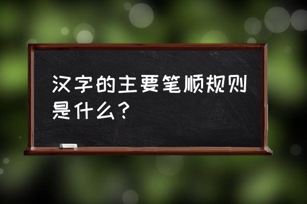 汉字笔顺规则 汉字的主要笔顺规则是什么？