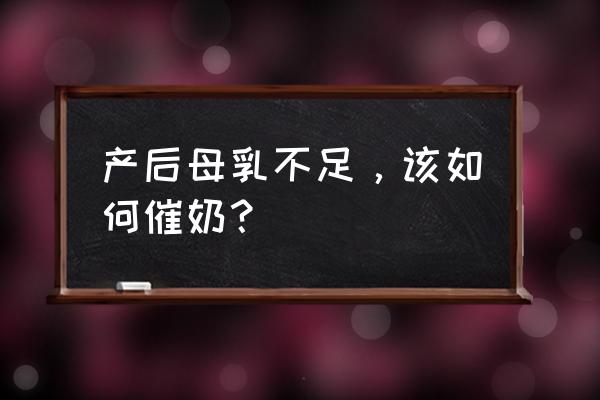 母乳不足如何催奶 产后母乳不足，该如何催奶？