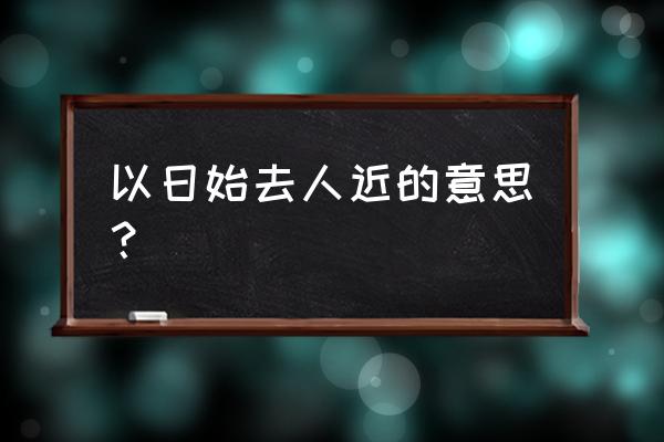 我以日出时去人近的始 以日始去人近的意思？