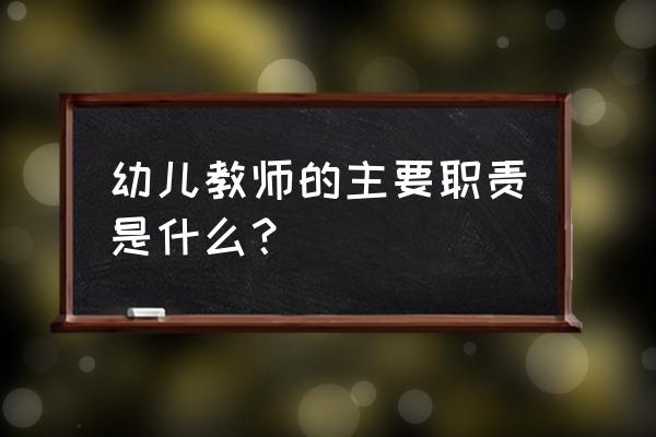 幼儿教师的主要职责 幼儿教师的主要职责是什么？