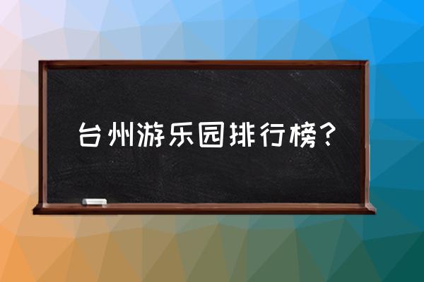 台州游乐园 台州游乐园排行榜？