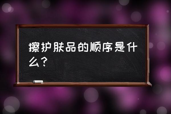 擦护肤品的顺序应该怎么擦 擦护肤品的顺序是什么？