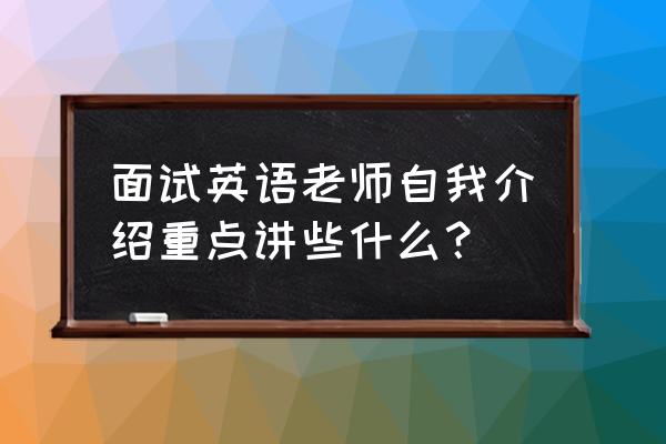 面试英语老师自我介绍 面试英语老师自我介绍重点讲些什么？