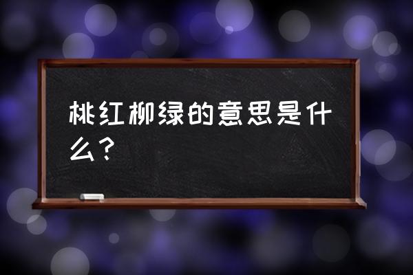 桃红柳绿的释义 桃红柳绿的意思是什么？