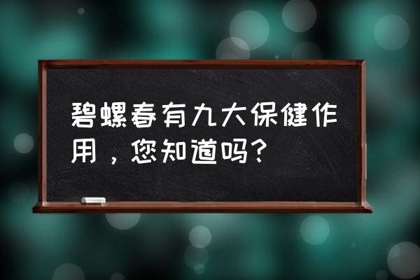 碧螺春功效与作用禁忌 碧螺春有九大保健作用，您知道吗？