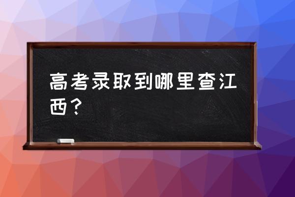 江西高考查分 高考录取到哪里查江西？