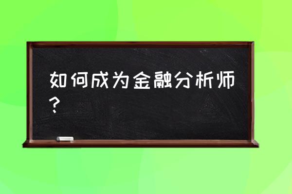 如何成为金融分析师 如何成为金融分析师？