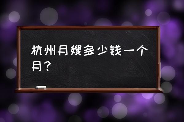 杭州金牌月嫂 杭州月嫂多少钱一个月？