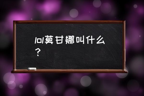 lol莫甘娜叫什么名字 lol莫甘娜叫什么？