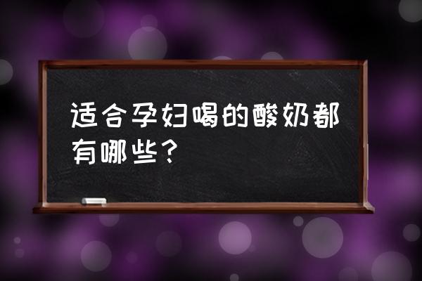 孕妇可以喝哪种酸奶 适合孕妇喝的酸奶都有哪些？