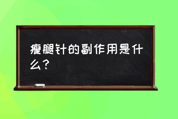 瘦腿针副作用大不大 瘦腿针的副作用是什么？