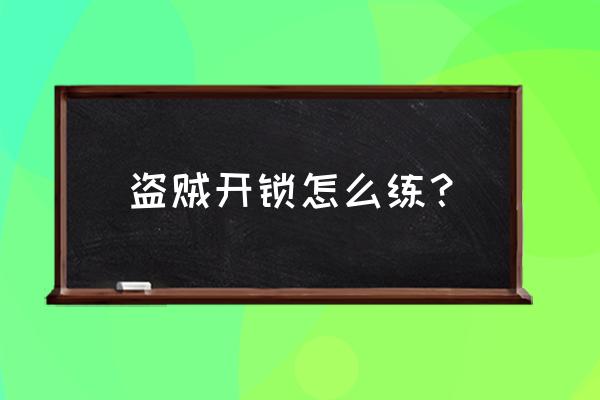 盗贼开锁技能怎么练 盗贼开锁怎么练？